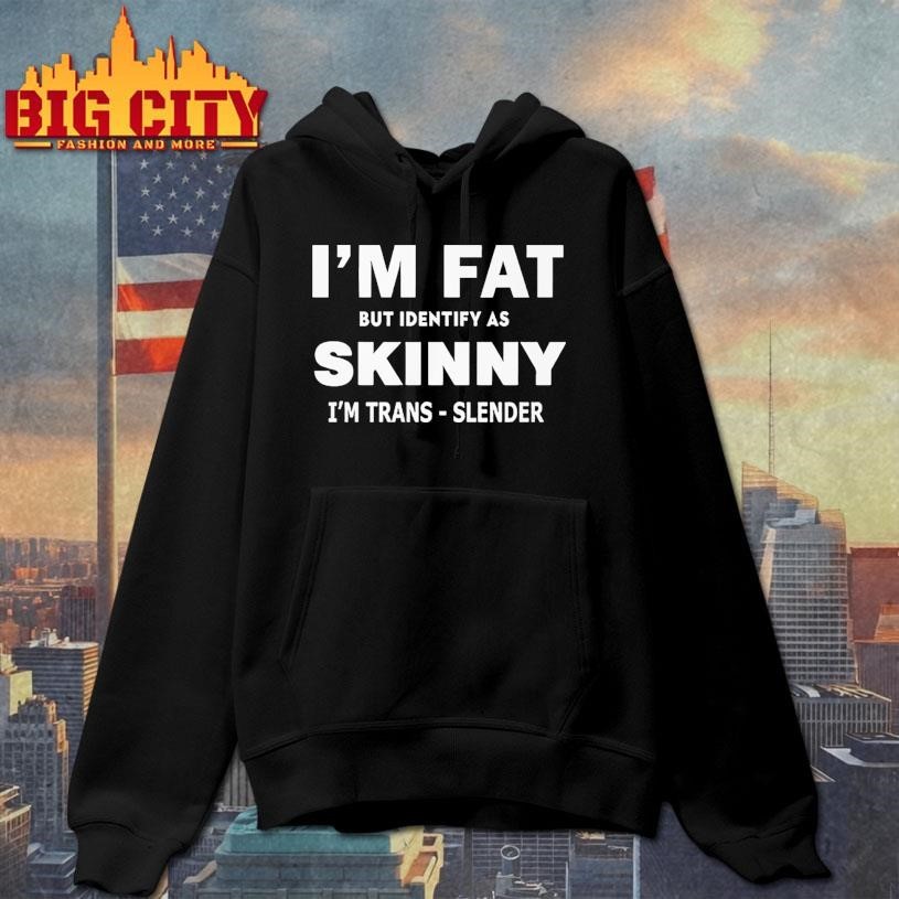 I M FAT But Identify as Skinny I m Trans-Slender Shirt
