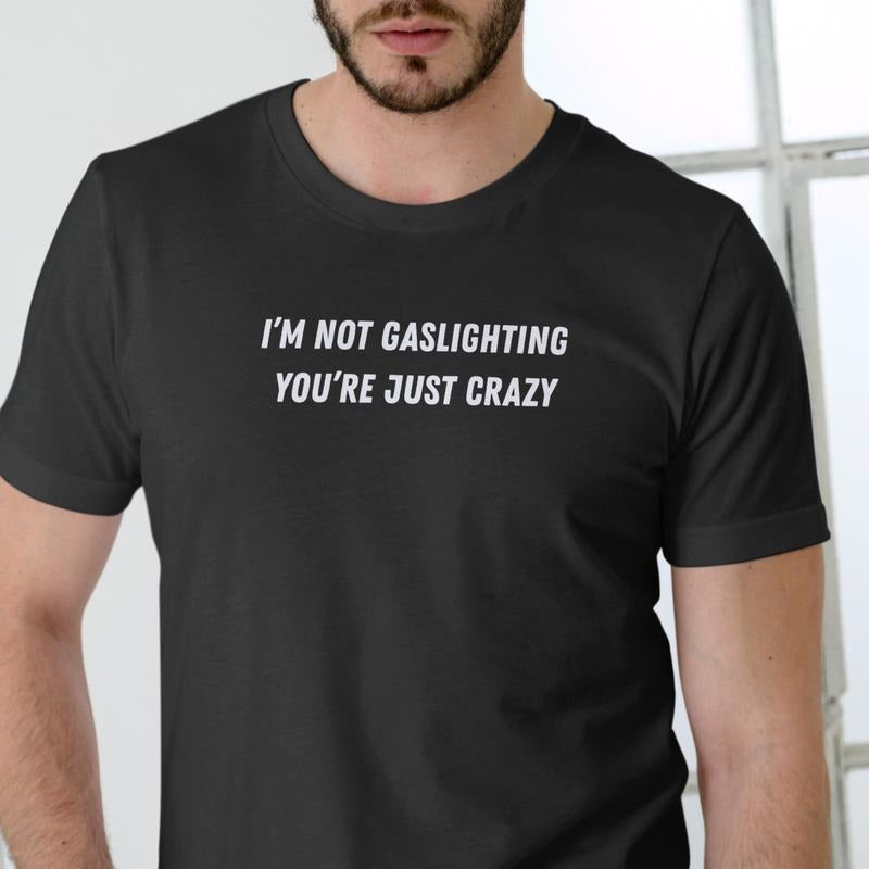 I'M NOT GASLIGHTING YOU'RE JUST CRAZY T Shirt, Unisex Cotton, Funny T Hoodie, Sweatshirt | UrbanDripWear.com