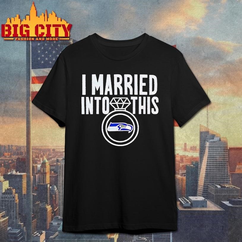I Married Into This Seahawks Shirt