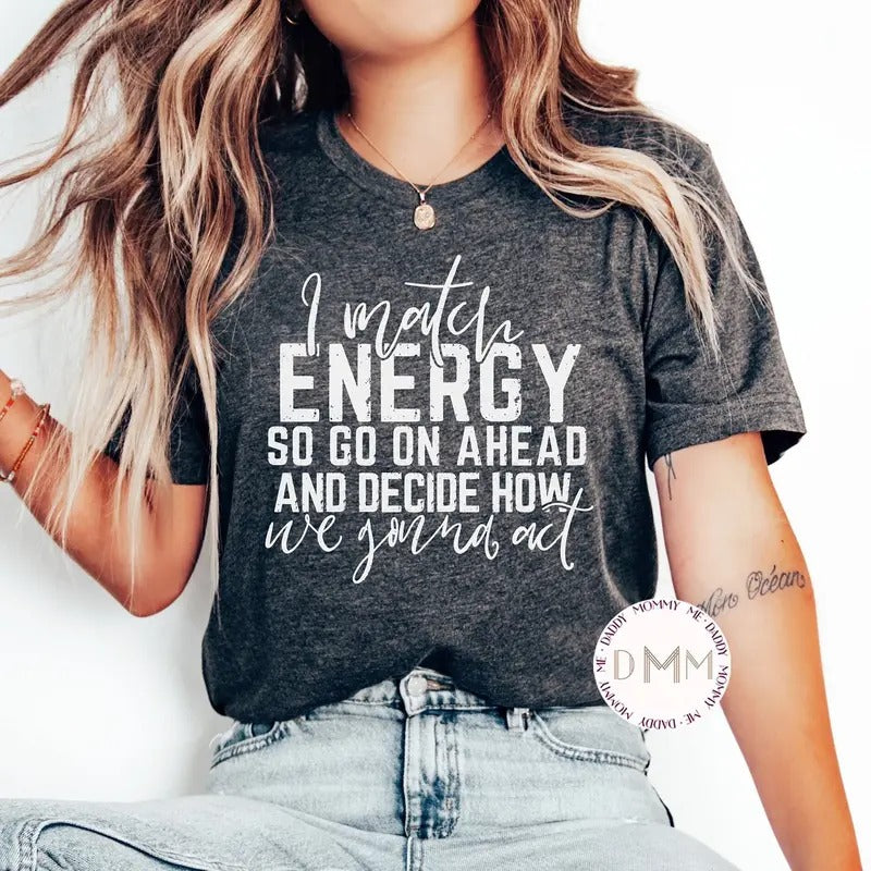 I Match Energy So Go On Ahead And Decide How We Gonna Act Shirt Sarcastic Shirt Humor Shirt Sarcasm Tee Funny Shirt Her...
