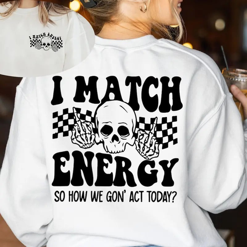 I Match Energy So How We Gon' to Act Today Sweatshirt, I Match Energy Hoodie, Funny Quote Sweater T-Shirts