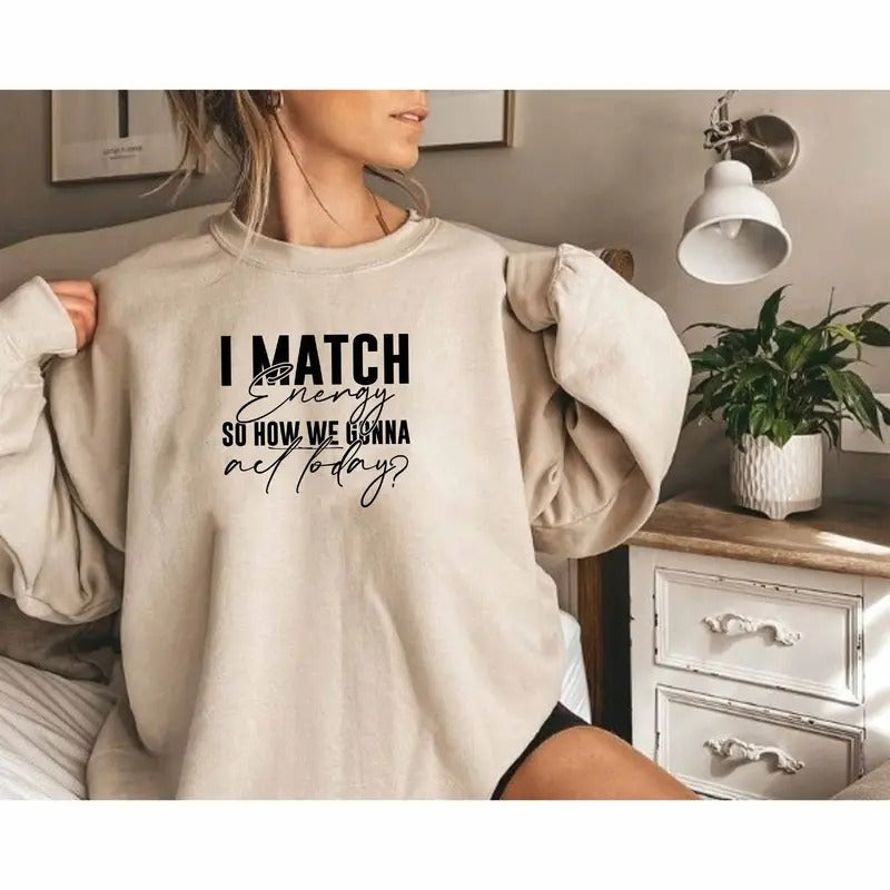 I Match Energy So How We Gonna Act Today Sweatshirt Adult Humor Sweatshirt Everything Is Fine Gift Sarcastic Slogan Sweatshirt Sarcasm TK43GN