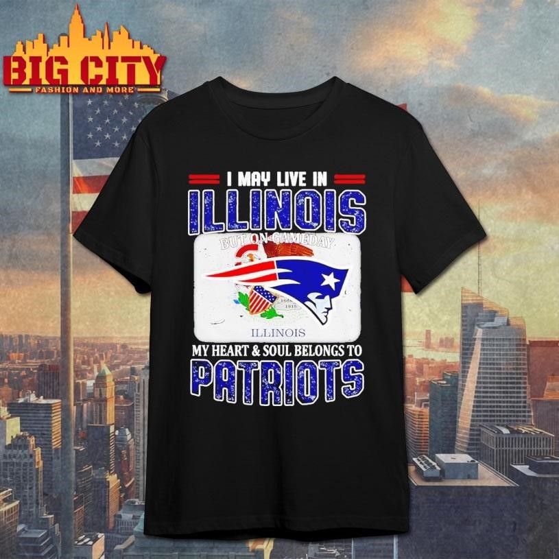 I May Live In Illinois But On Gameday My Heart & Soul Belongs To Patriots Shirt