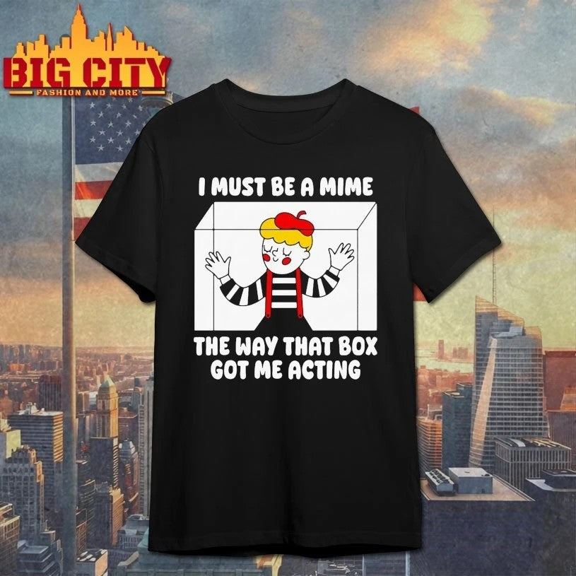 I Must Be A Mime The Way That Box Got Me Acting T-shirt