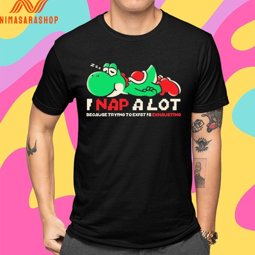 I Nap A Lot Because Trying To Exist Is Exhausting Shirts