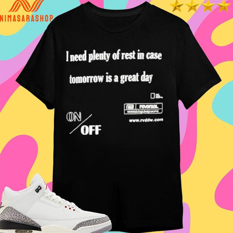 I Need Plenty Of Rest In Case Tomorrow Is A Great Day Shirts