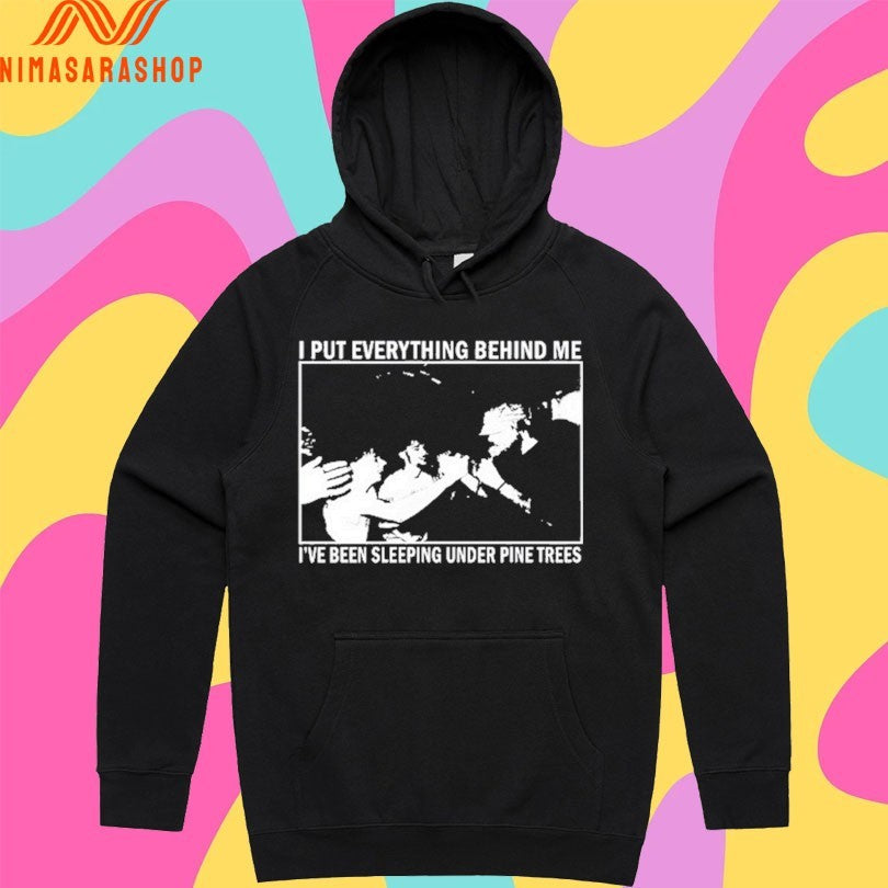 I Put Everything Behind Me I’ve Been Sleeping Under Pine Trees Shirts