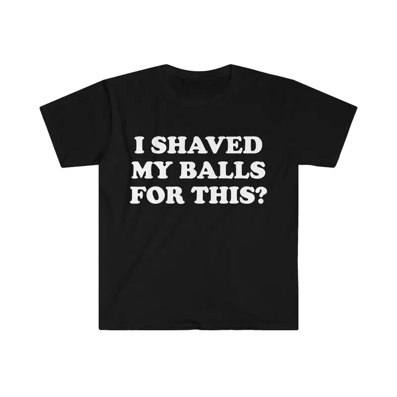 I Shaved My Balls For This? Meme Shirtstyle{n002}2 T-Shirts, Hoodie, Sweatshirt | UrbanDripWear.com