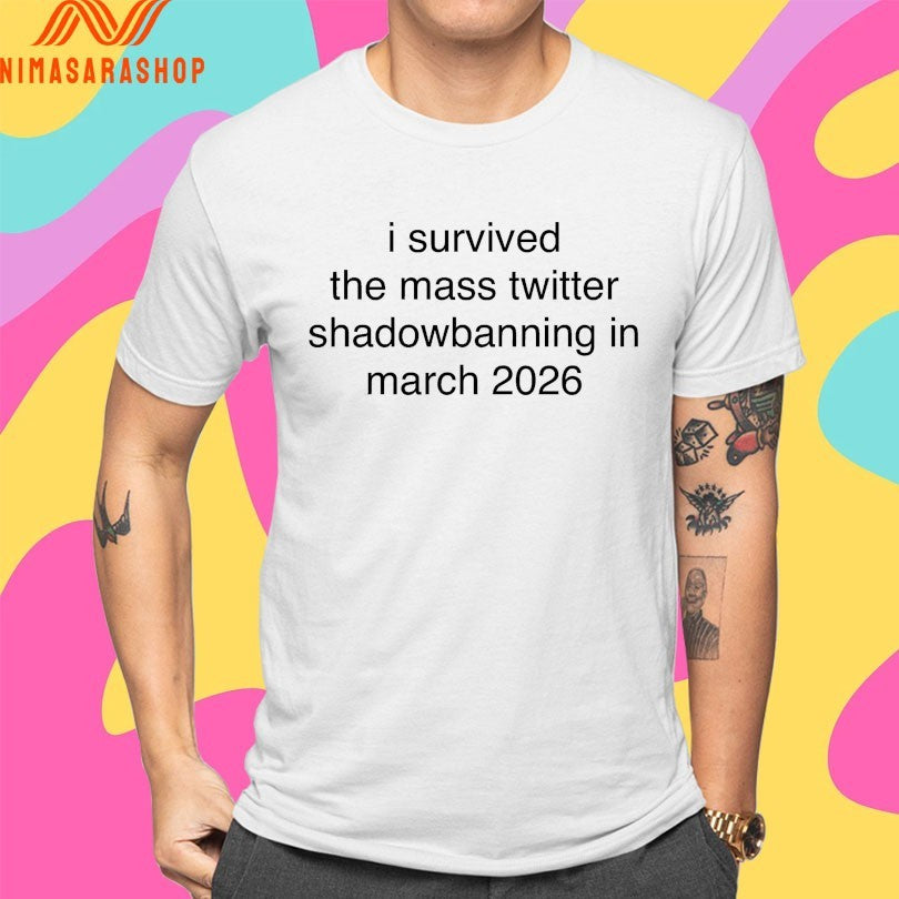 I Survived The Mass Twitter Shadowbanning In March 2026 Shirts