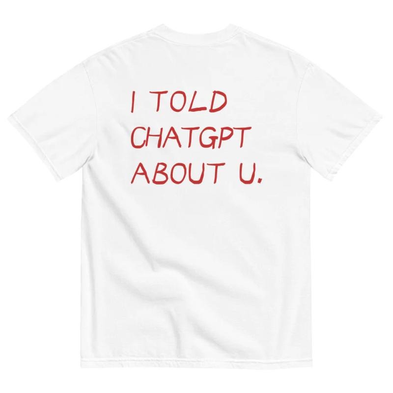 I Told ChatGPT About You T-Shirt, Funny AI Quote T-Shirt, Internet Humor T-Shirt, Techcore Meme Shirt, ChatGPT Trend...