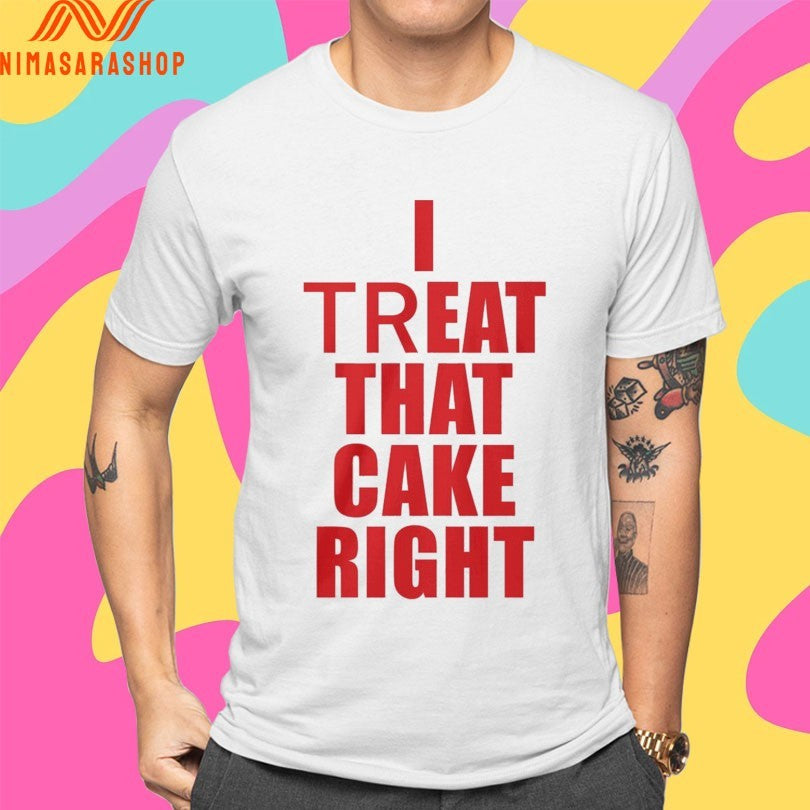 I Treat That Cake Right Shirts