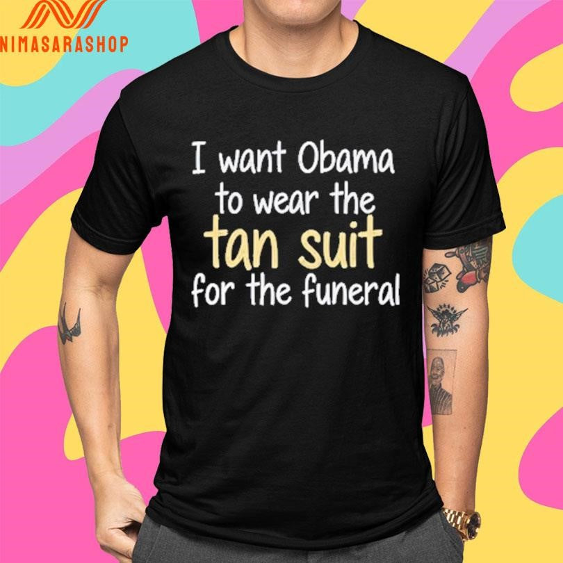 I Want Obama To Wear The Tan Suit For The Funeral Shirts