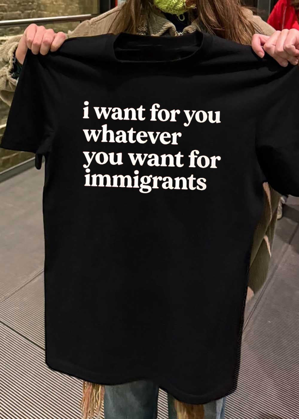 I Want for You Whatever You Want for Immigrants T-Shirt