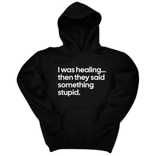 I Was Healing. Then They Said Something Stupid Unisex Hoodie