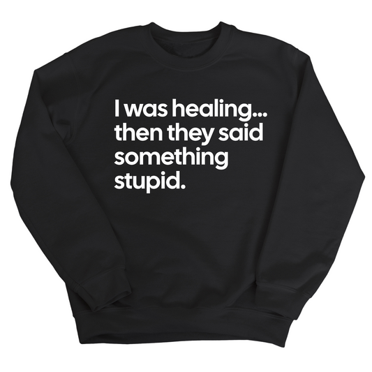 I Was Healing. Then They Said Something Stupid Unisex Sweatshirt