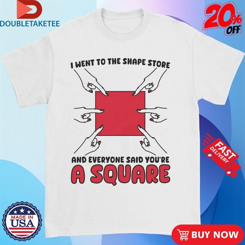 I Went To The Shape Store And Everyone Said You’re A Square Hands Shirts
