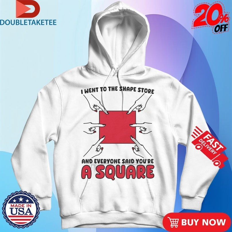 I Went To The Shape Store And Everyone Said You’re A Square Hands Shirts