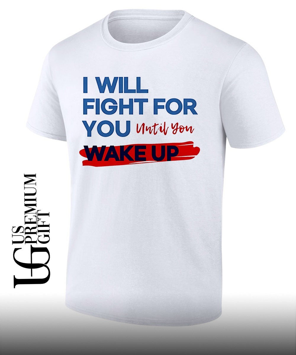 I Will Fight For You Until You Wake Up Political shirt