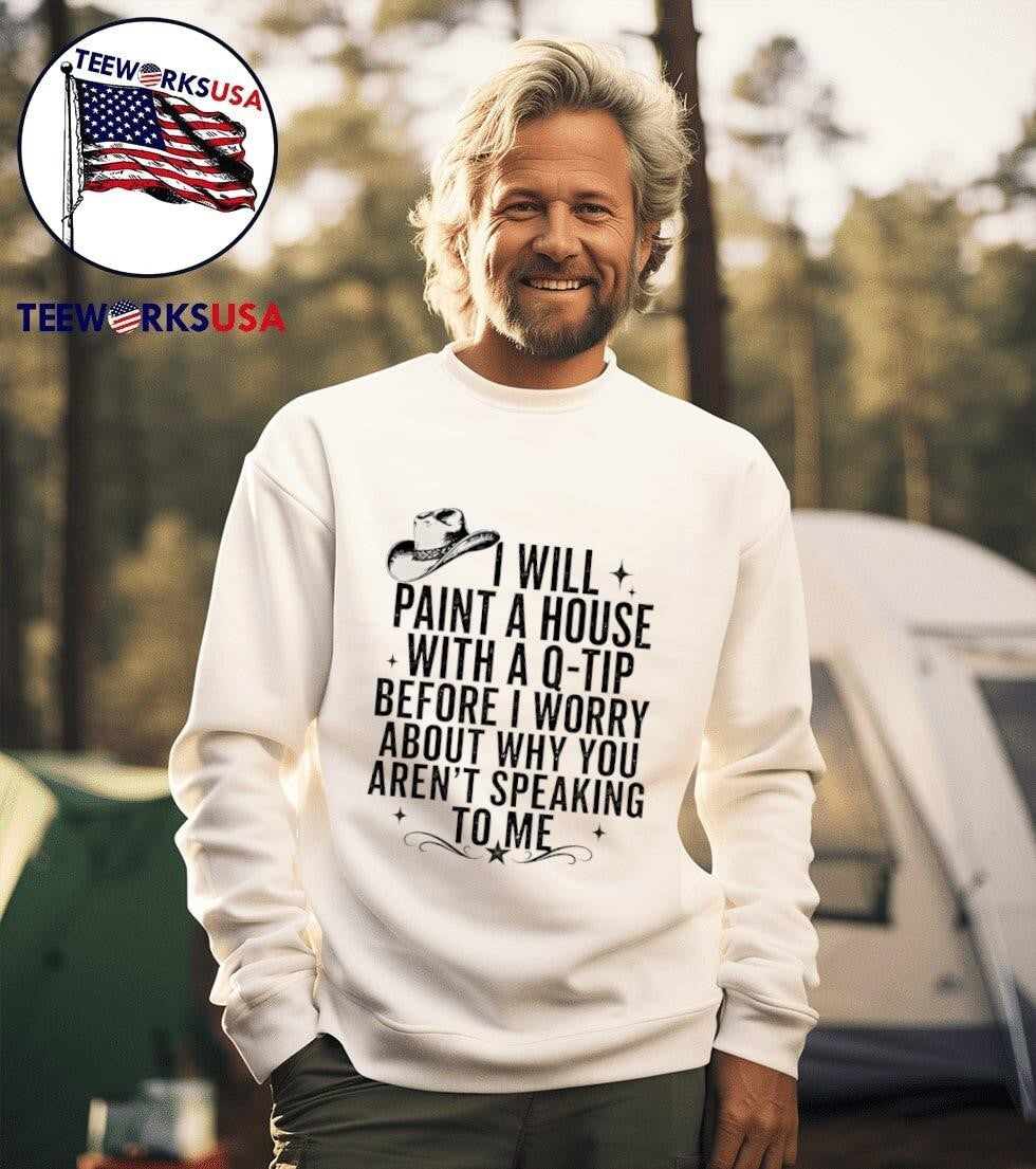 I Will Paint A House With A Q-Tip Before I Worry About Why You Arent Speaking To Me Shirt