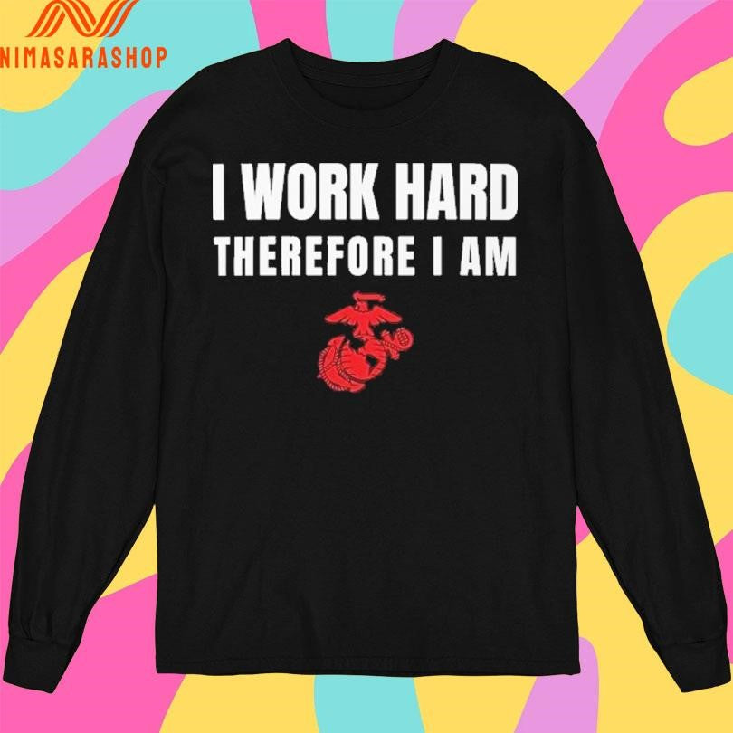 I Work Hard Therefore I Am US Marine Corps Shirts