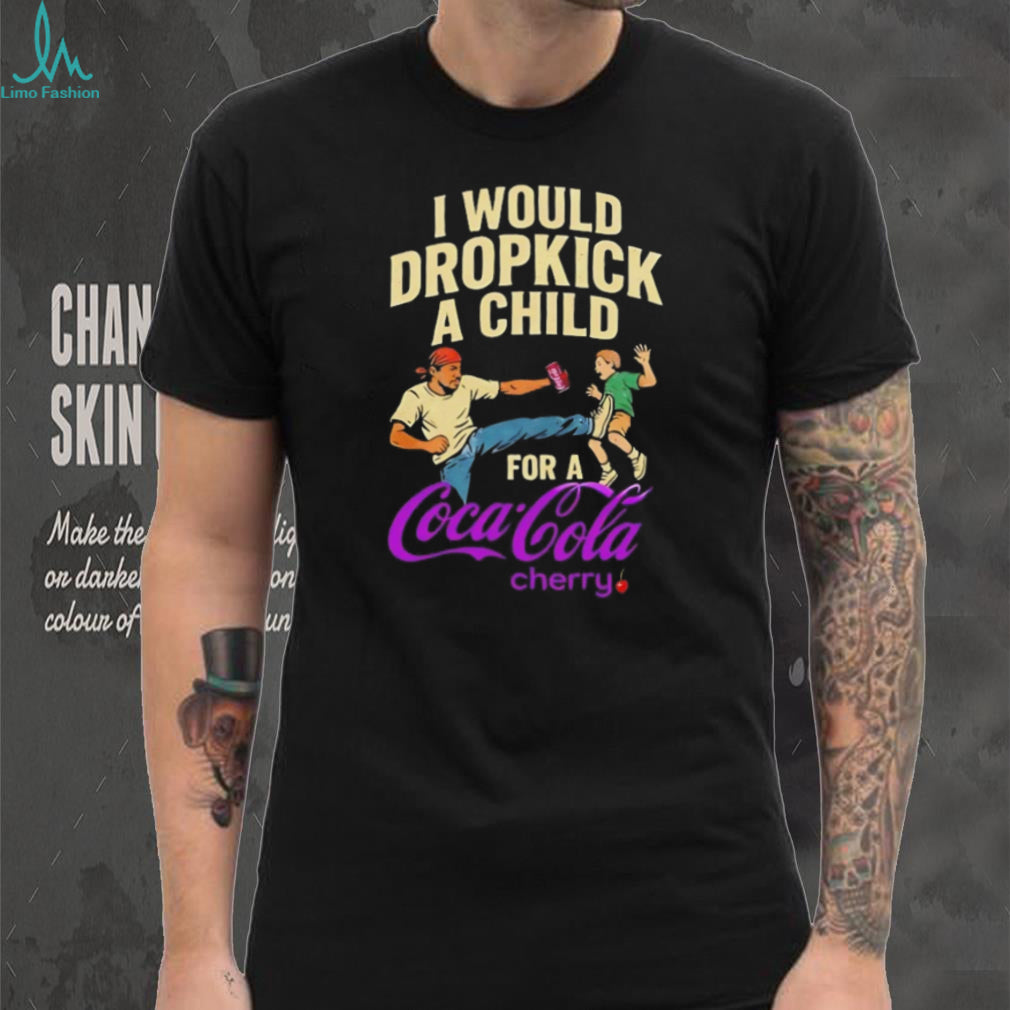 I Would Dropkick A Child For A Cherry Coca Cola Funny T Shirt