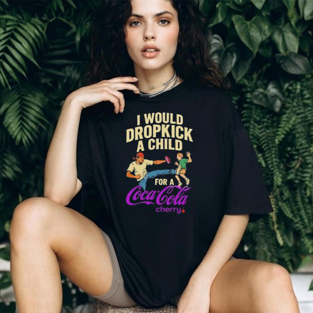 I Would Dropkick A Child For A Cherry Coca Cola Funny T Shirt