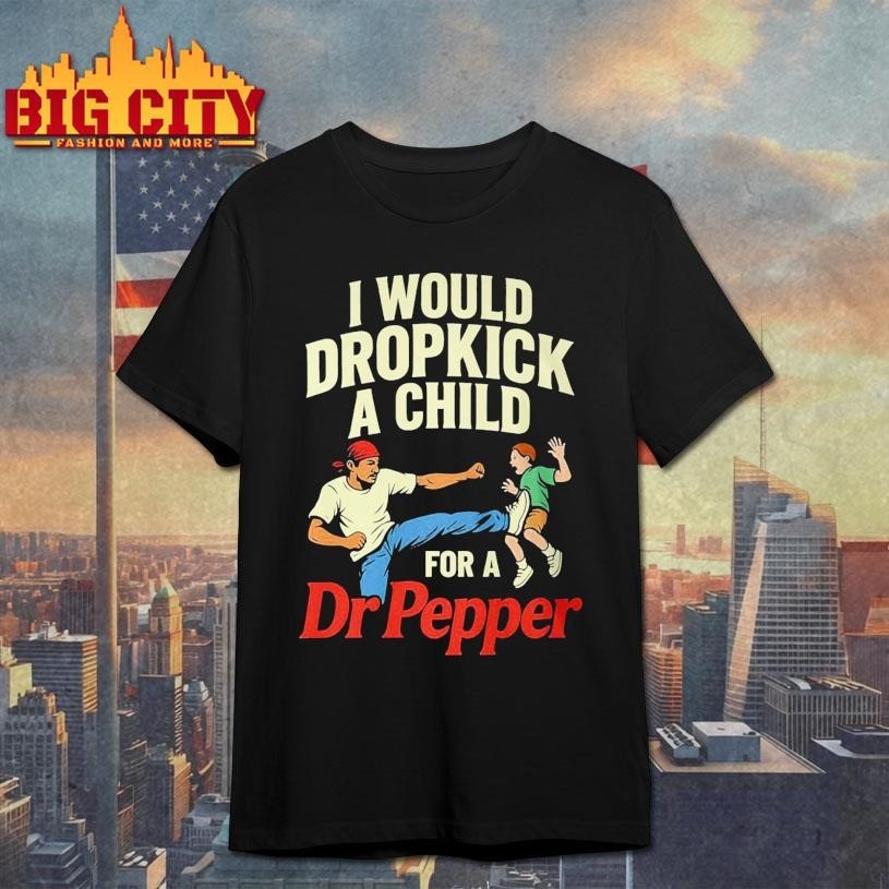 I Would Dropkick A Child For A Dr Pepper Shirt