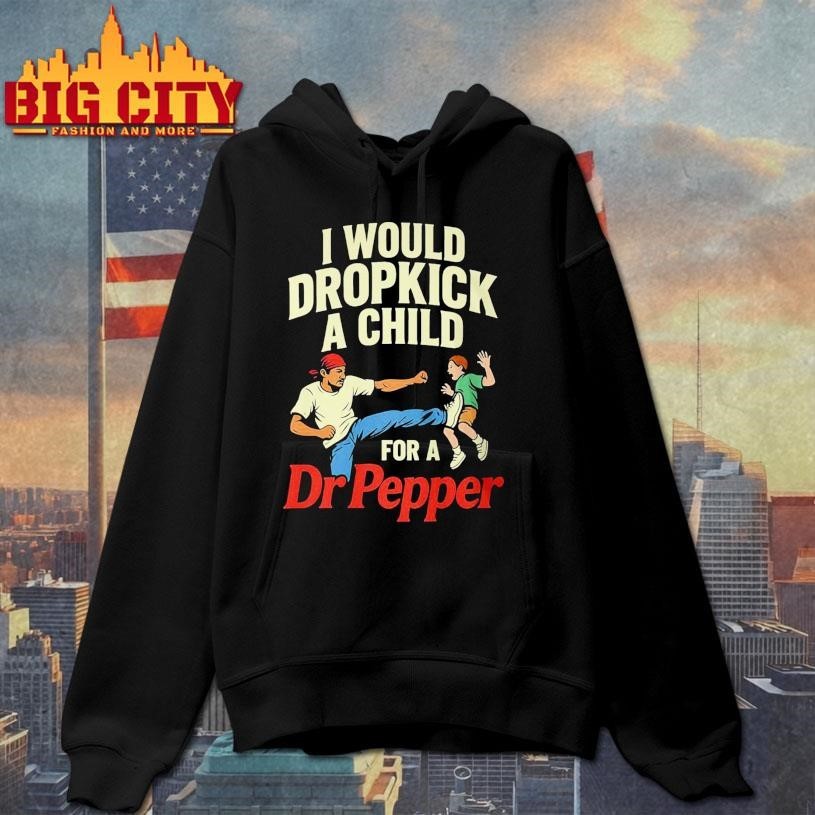 I Would Dropkick A Child For A Dr Pepper Shirt