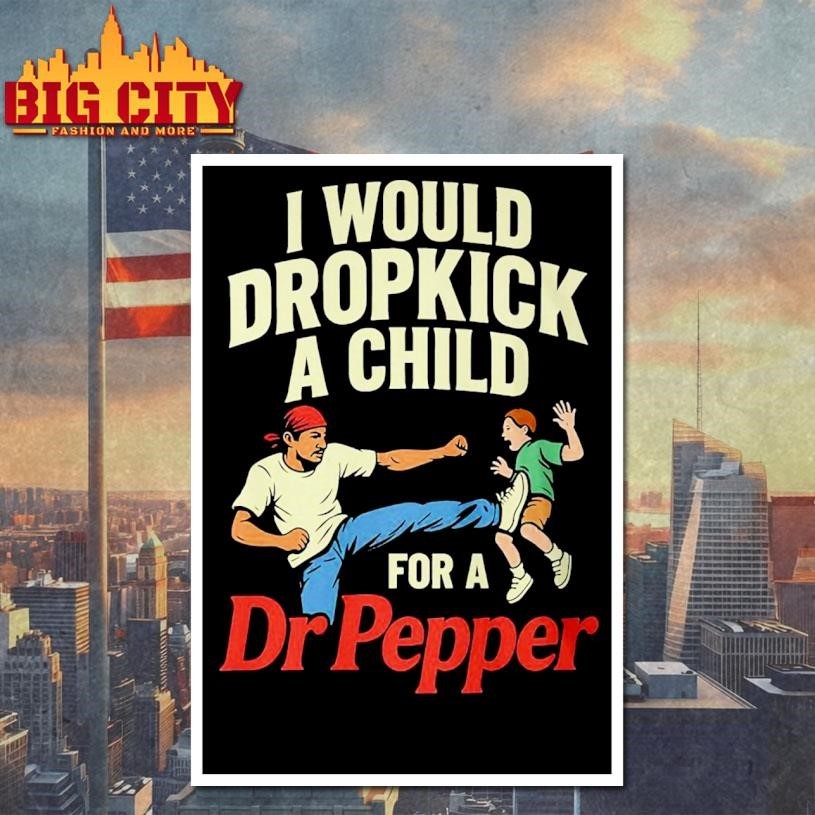 I Would Dropkick A Child For A Dr Pepper Shirt