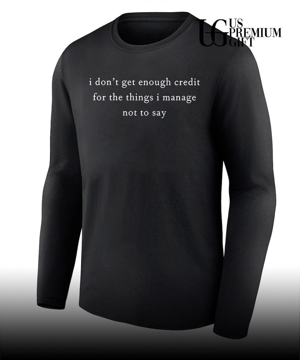 I don’t get enough credit for the things I mange not say shirt