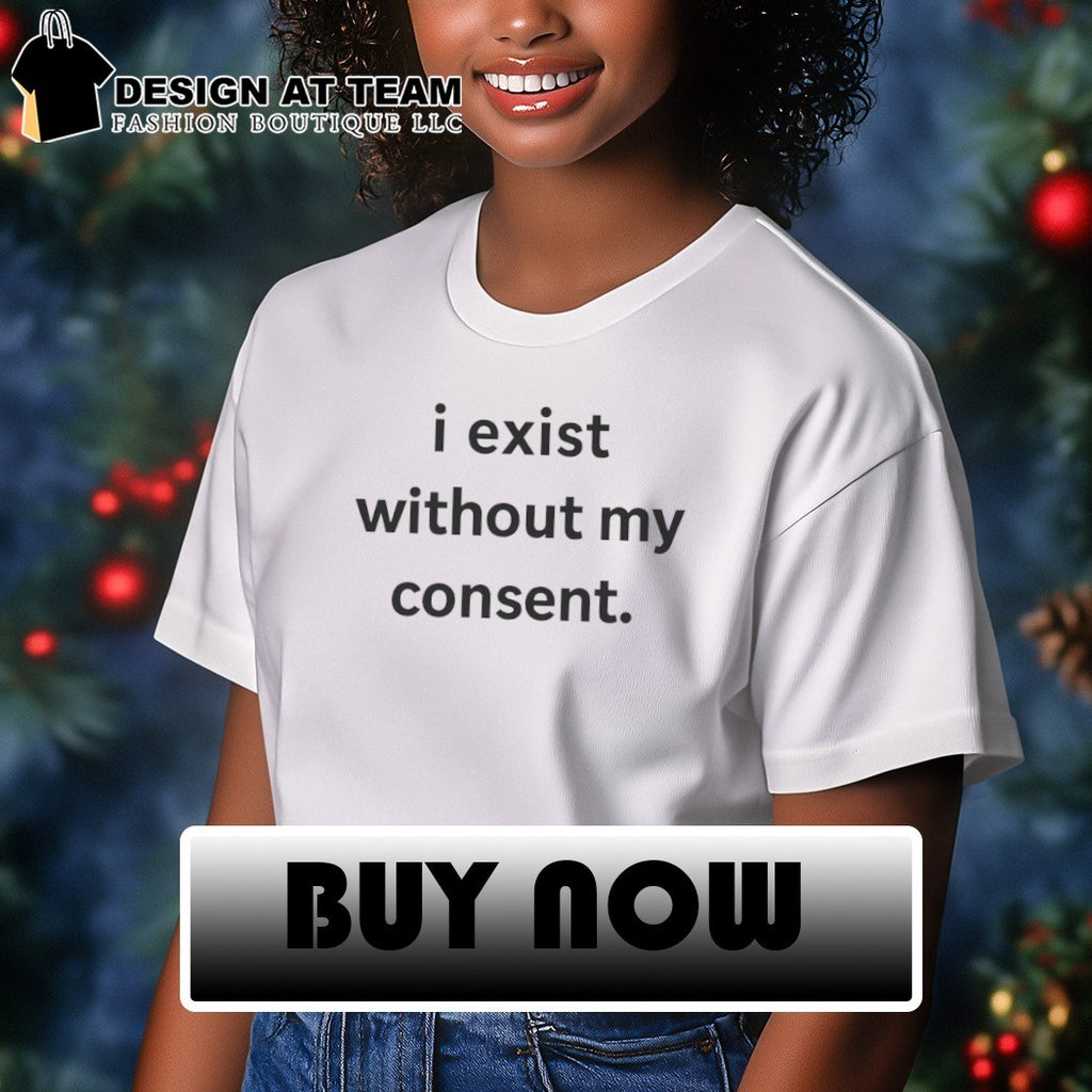 I exist without my consent shirt
