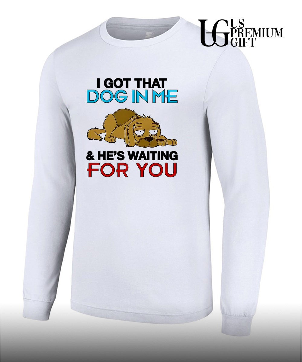 I got that dog in me and he’s waiting for you shirt