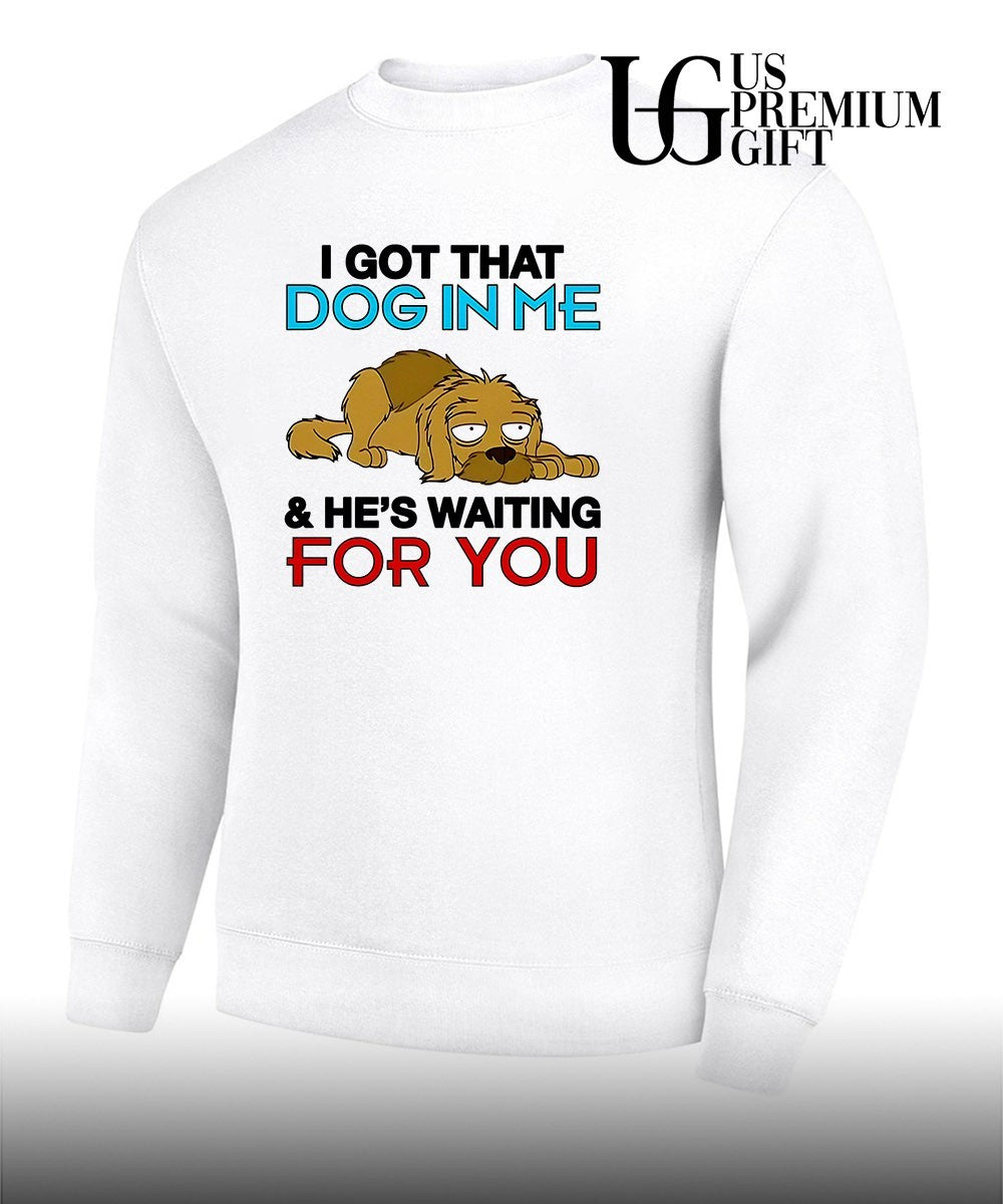 I got that dog in me and he’s waiting for you shirt