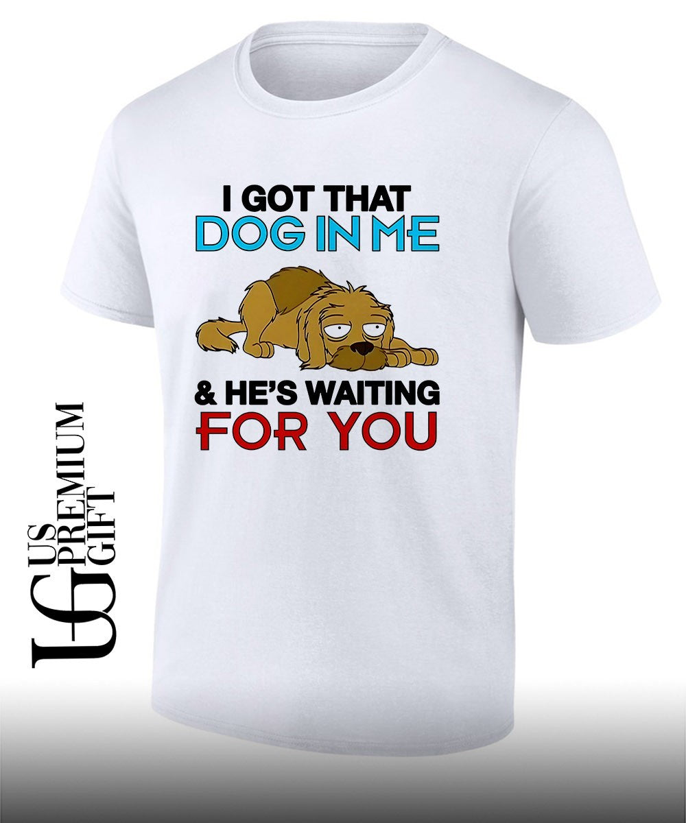 I got that dog in me and he’s waiting for you shirt