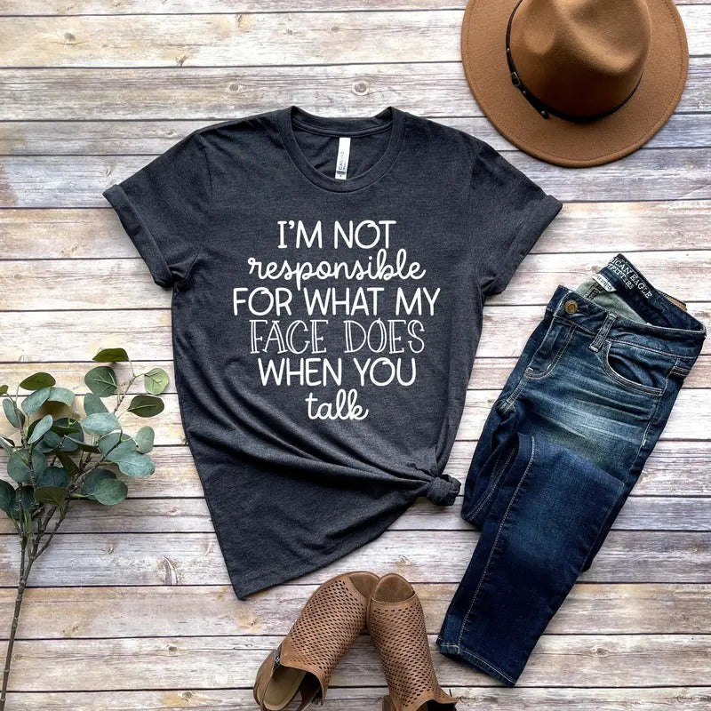 I'm Not Responsible For What My Face Does When You Talk T-shirt Responsible Quote Shirtsarcastic Teesmartass Shirtfunny...
