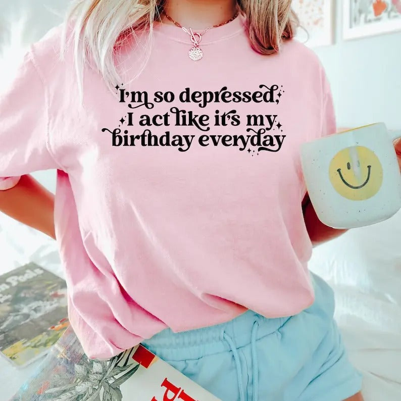 I'm So Depressed I Act Like It's My Birthday Everyday Shirt, Song 2024, Mental Health Birthday Gift, Broken Heart...