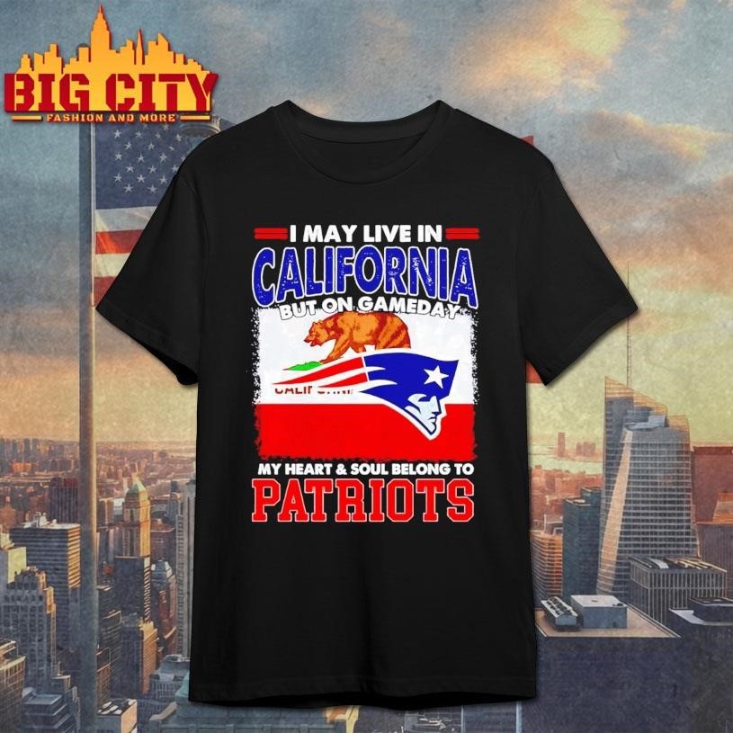 I may live in California but on gameday my heart & soul belongs to Patriots graphic Shirt