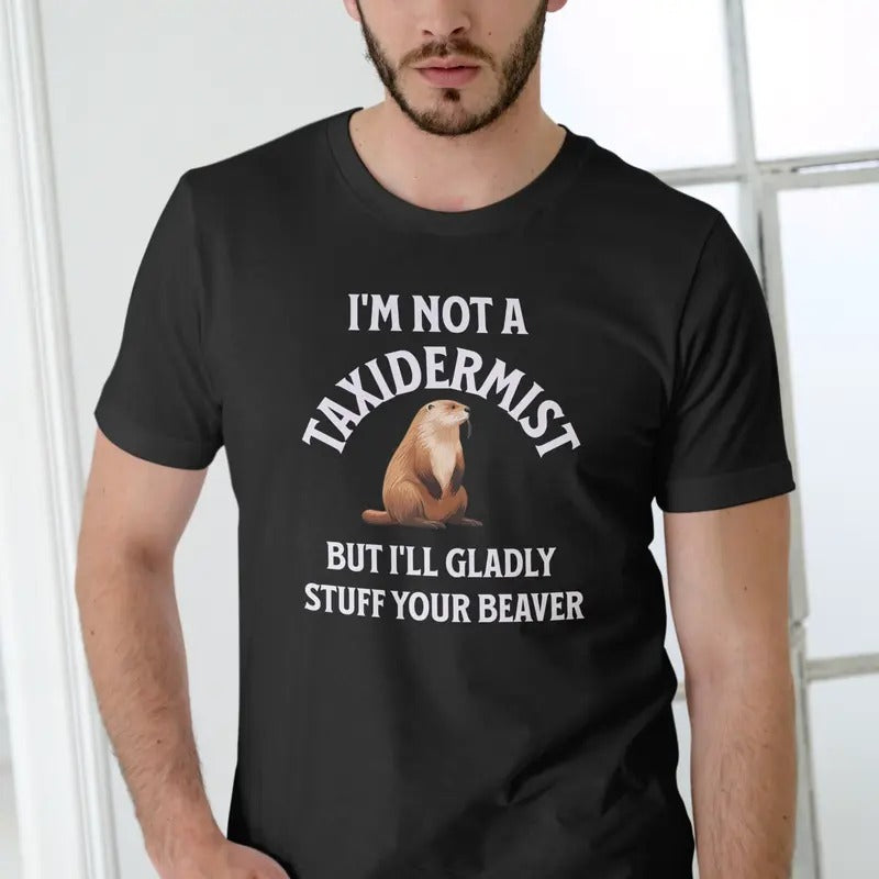 IM NOT A TAXIDERMIST NUT ILL GLADLY STUFF YOUR BEAVER T Shirt Menswear Stylish Top Love Hoodie, Sweatshirt