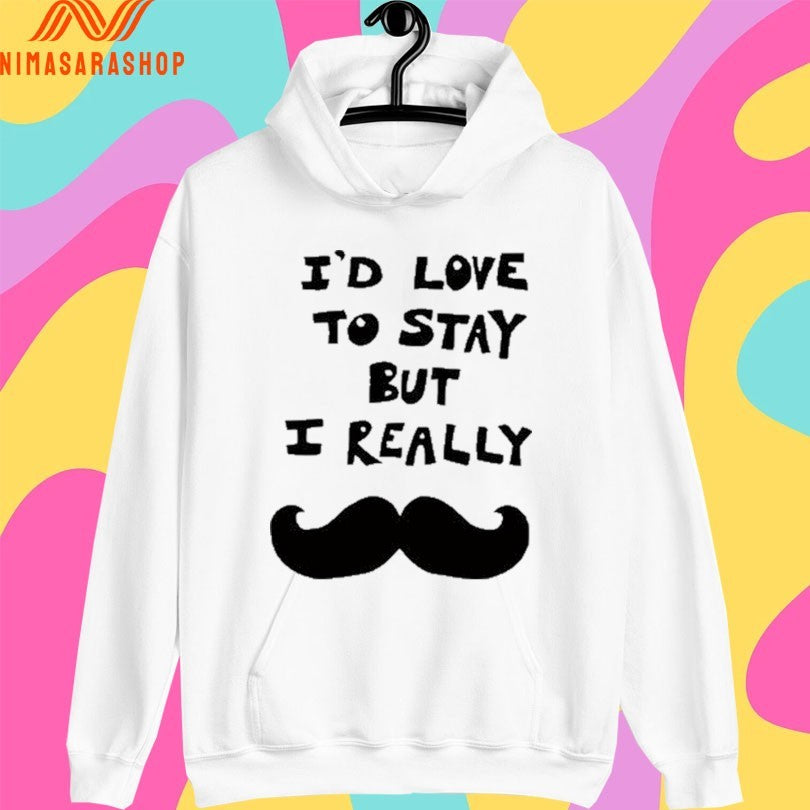 I’d Love To Stay But I Really Shirts