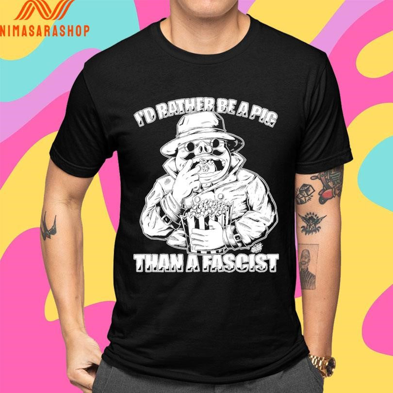 I’d Rather Be A Pig Than A Fascist Shirts