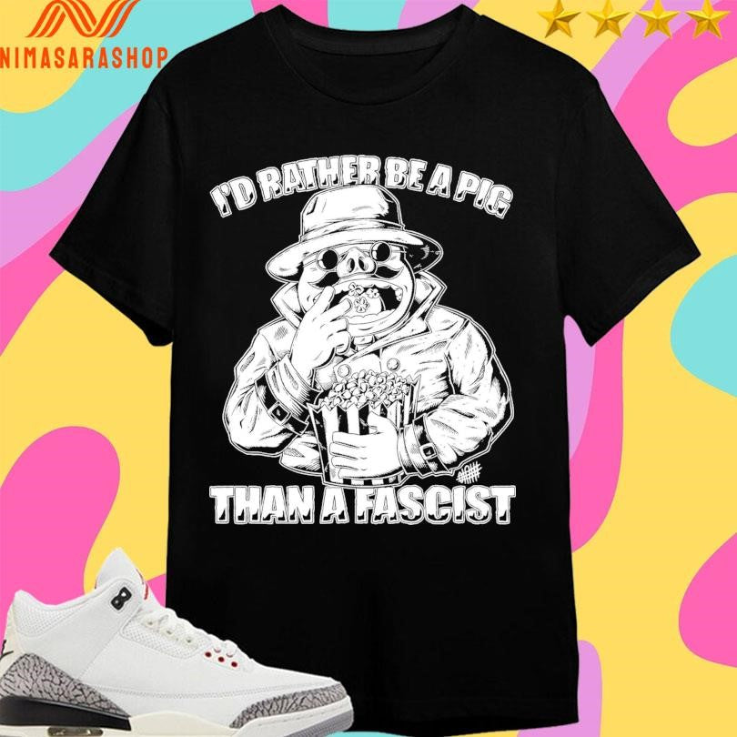 I’d Rather Be A Pig Than A Fascist Shirts
