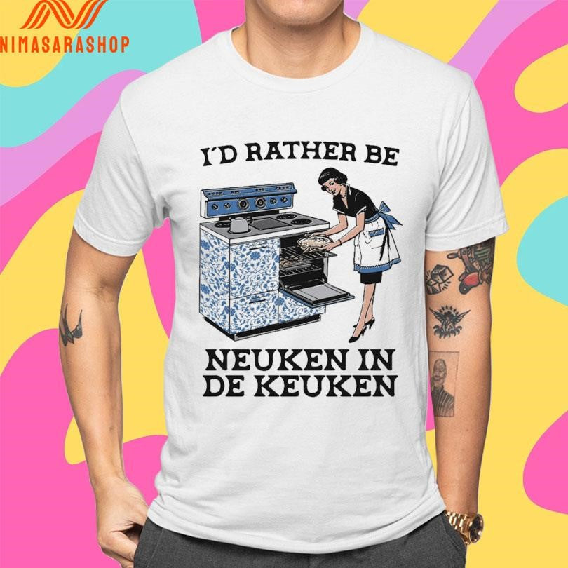 I’d Rather Be Neuken In De Keuken Shirts