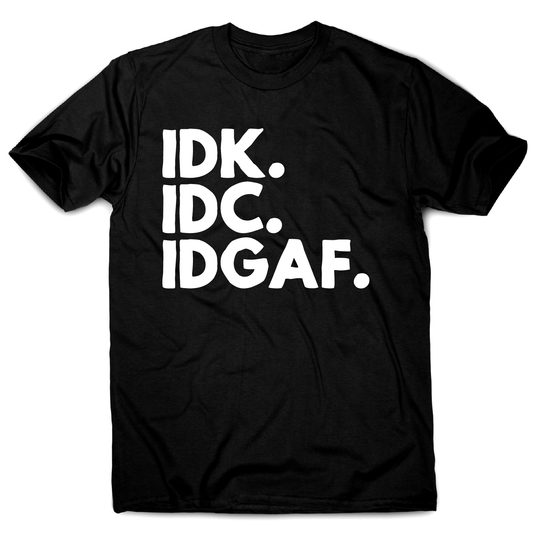 Idk.idc.idgaf - funny rude t-shirt men's