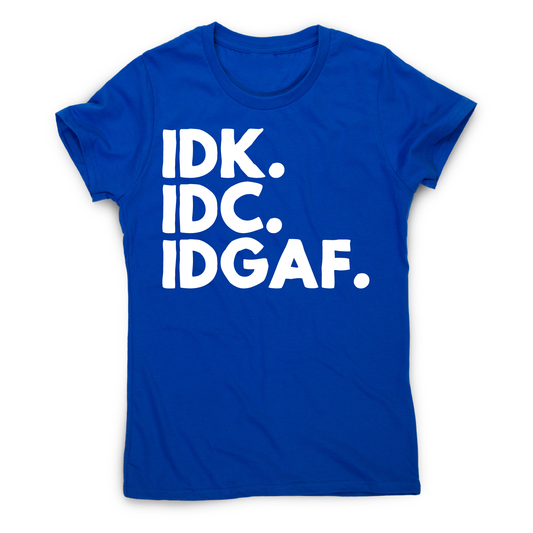 Idk.idc.idgaf - funny rude t-shirt women's