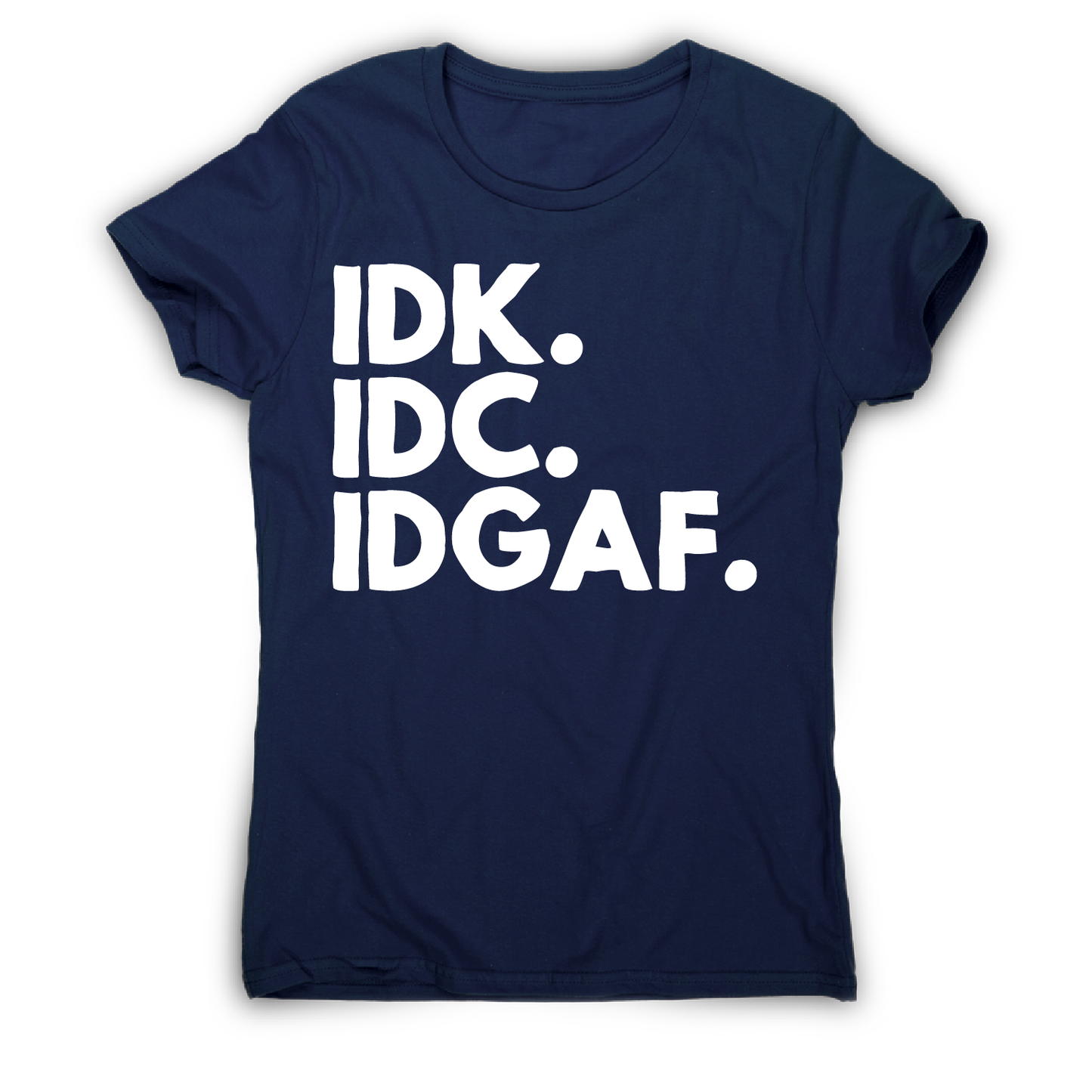 Idk.idc.idgaf - funny rude t-shirt women's