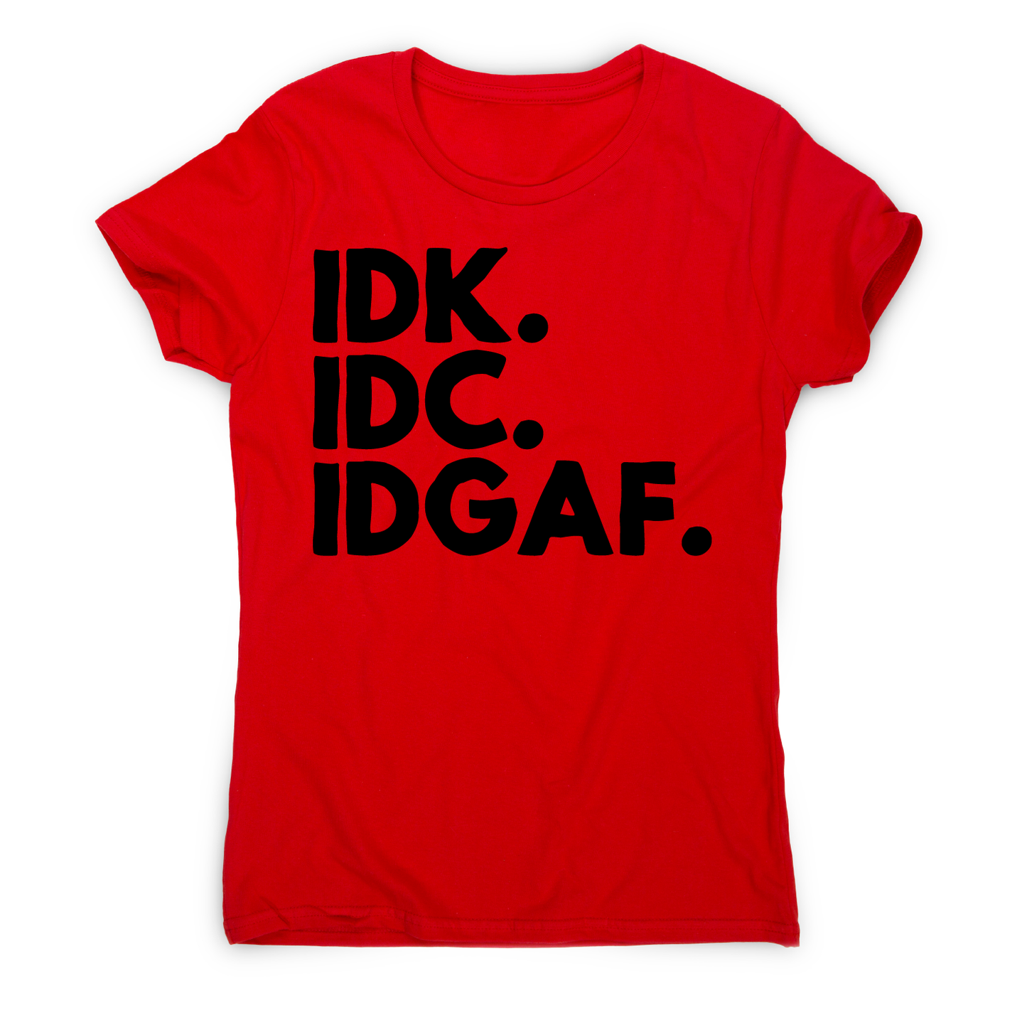 Idk.idc.idgaf - funny rude t-shirt women's
