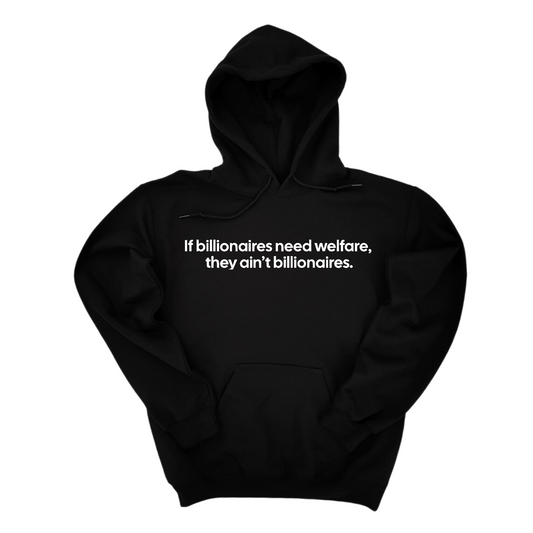 If Billionaires need Welfare, They ainÃ¢â‚¬â„¢t Billionaires Unisex Hoodie
