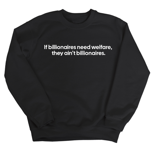 If Billionaires need Welfare, They ainÃ¢â‚¬â„¢t Billionaires Unisex Sweatshirt