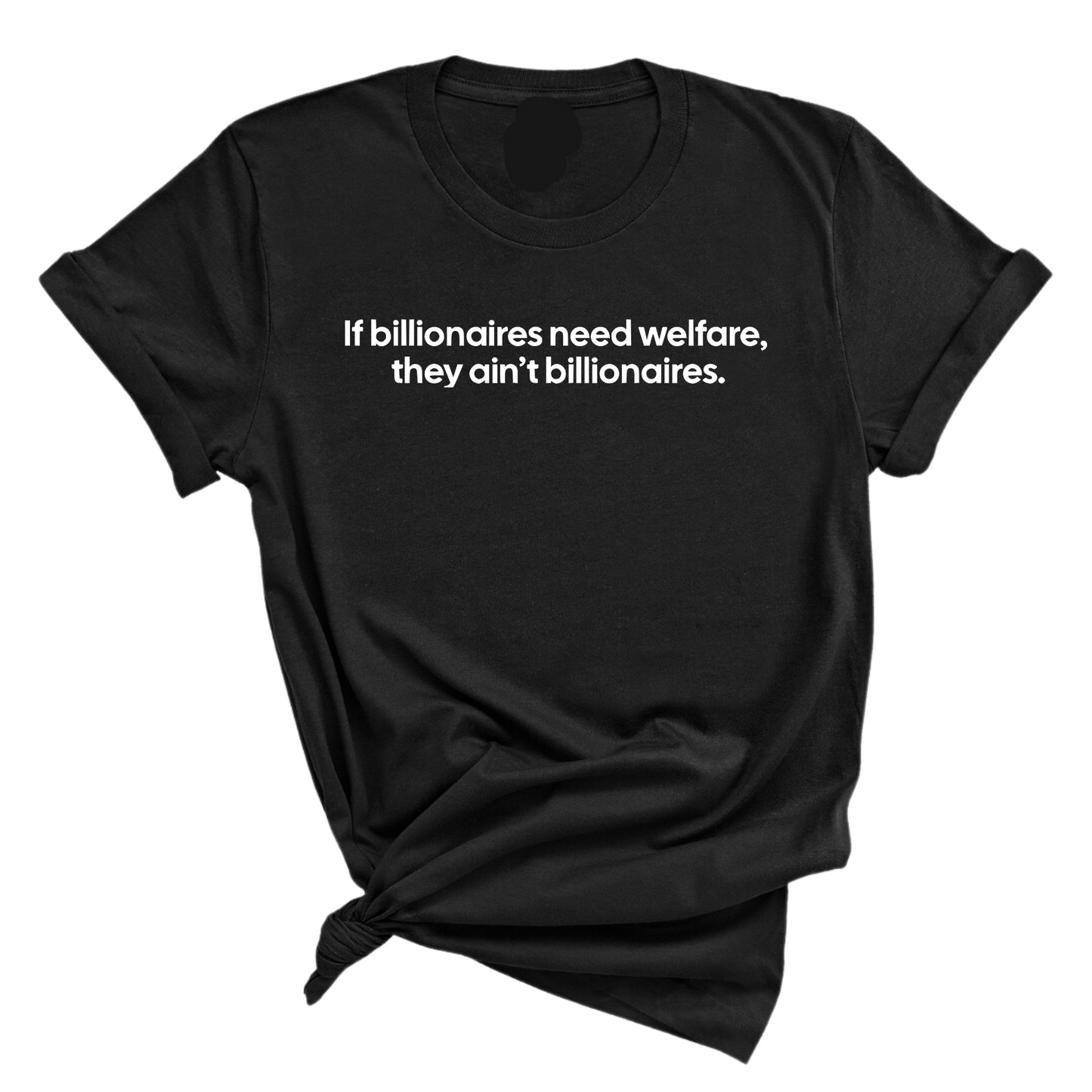 If Billionaires need Welfare, They ainÃ¢â‚¬â„¢t Billionaires Unisex Tee