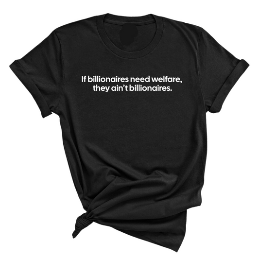 If Billionaires need Welfare, They ainÃ¢â‚¬â„¢t Billionaires Unisex Tee
